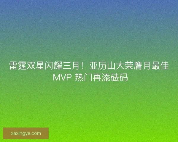 雷霆双星闪耀三月！亚历山大荣膺月最佳 MVP 热门再添砝码