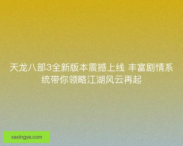 天龙八部3全新版本震撼上线 丰富剧情系统带你领略江湖风云再起