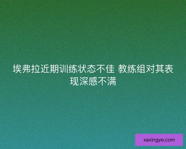 埃弗拉近期训练状态不佳 教练组对其表现深感不满