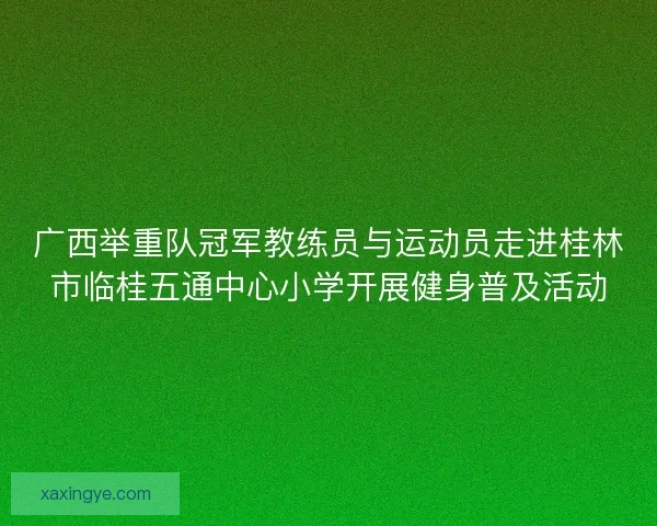 广西举重队冠军教练员与运动员走进桂林市临桂五通中心小学开展健身普及活动