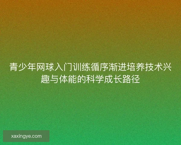 青少年网球入门训练循序渐进培养技术兴趣与体能的科学成长路径
