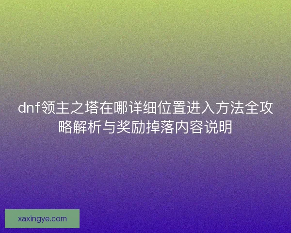 dnf领主之塔在哪详细位置进入方法全攻略解析与奖励掉落内容说明