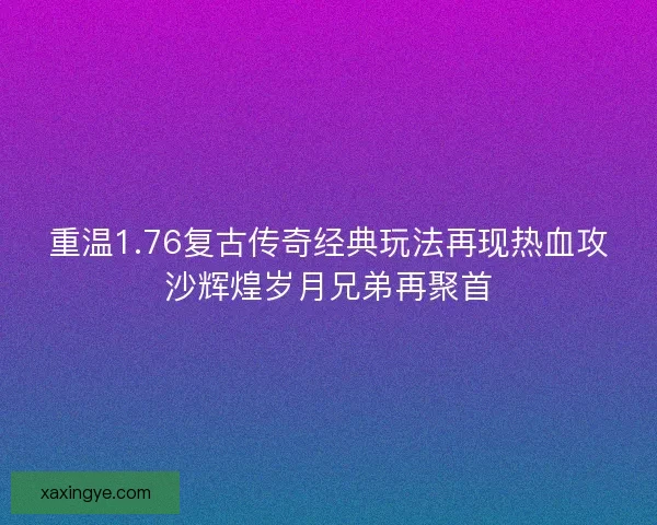 重温1.76复古传奇经典玩法再现热血攻沙辉煌岁月兄弟再聚首