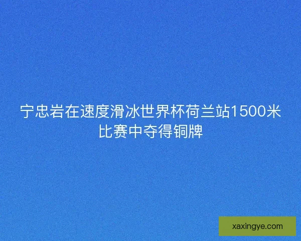 宁忠岩在速度滑冰世界杯荷兰站1500米比赛中夺得铜牌