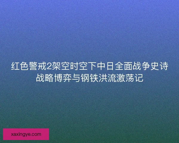 红色警戒2架空时空下中日全面战争史诗战略博弈与钢铁洪流激荡记