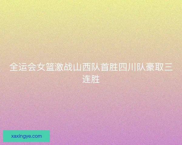 全运会女篮激战山西队首胜四川队豪取三连胜