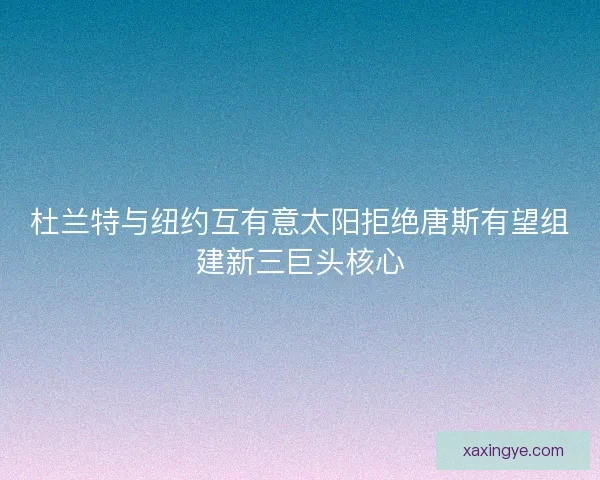 杜兰特与纽约互有意太阳拒绝唐斯有望组建新三巨头核心