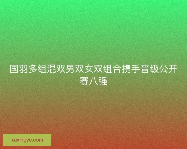 国羽多组混双男双女双组合携手晋级公开赛八强