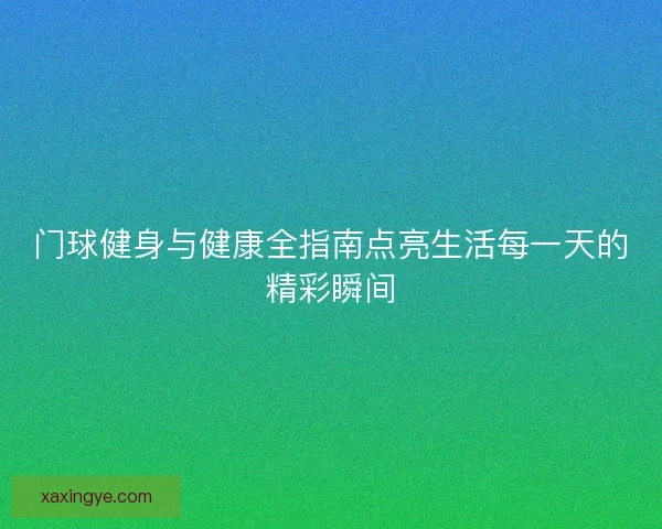 门球健身与健康全指南点亮生活每一天的精彩瞬间