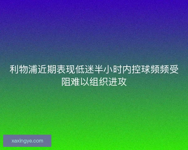 利物浦近期表现低迷半小时内控球频频受阻难以组织进攻