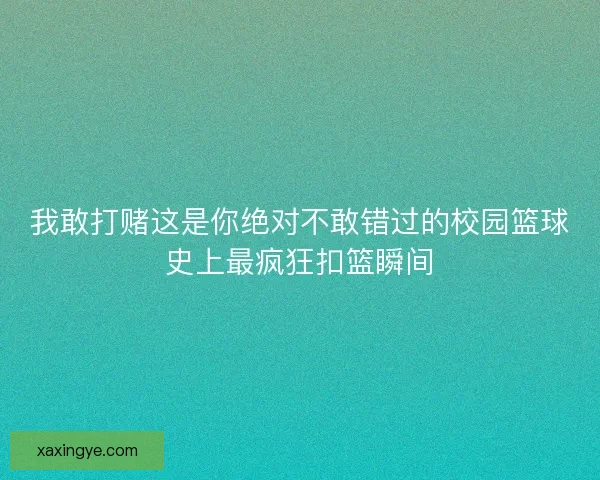 我敢打赌这是你绝对不敢错过的校园篮球史上最疯狂扣篮瞬间