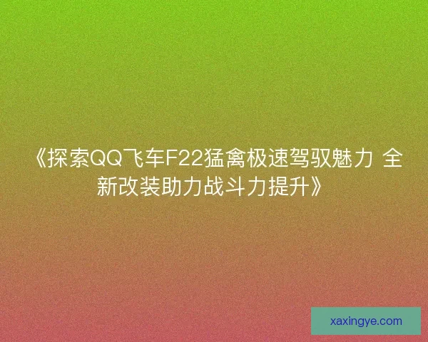 《探索QQ飞车F22猛禽极速驾驭魅力 全新改装助力战斗力提升》
